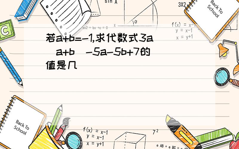 若a+b=-1,求代数式3a(a+b)-5a-5b+7的值是几