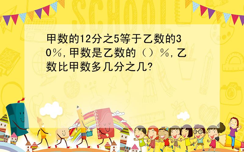 甲数的12分之5等于乙数的30％,甲数是乙数的（）％,乙数比甲数多几分之几?