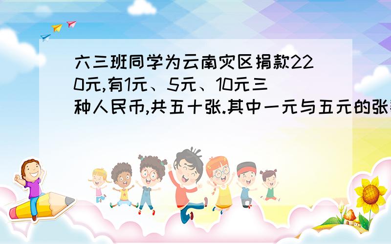 六三班同学为云南灾区捐款220元,有1元、5元、10元三种人民币,共五十张.其中一元与五元的张数一样多,那么一元五元十元各有多少张?不要方程!