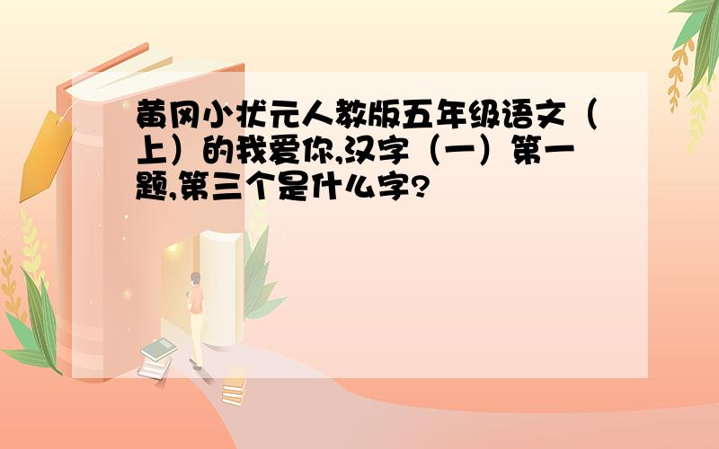 黄冈小状元人教版五年级语文（上）的我爱你,汉字（一）第一题,第三个是什么字?