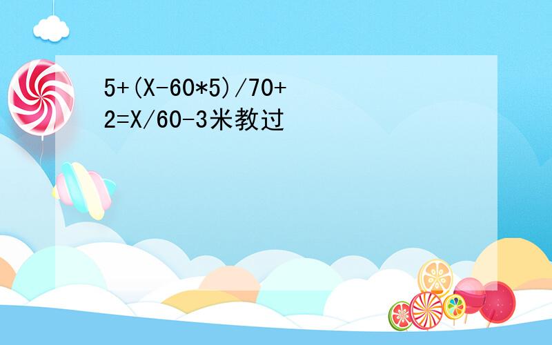 5+(X-60*5)/70+2=X/60-3米教过