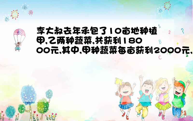 李大叔去年承包了10亩地种植甲,乙两种蔬菜,共获利18000元,其中,甲种蔬菜每亩获利2000元,乙种蔬菜每亩获利1500元,李大叔去年甲,乙蔬菜各种植了几亩?（用解方程来解）