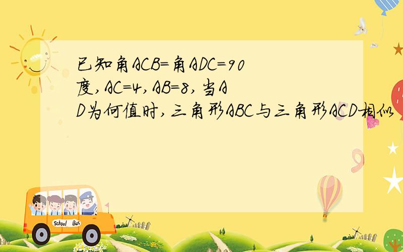 已知角ACB=角ADC=90度,AC=4,AB=8,当AD为何值时,三角形ABC与三角形ACD相似