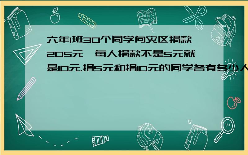 六年1班30个同学向灾区捐款205元,每人捐款不是5元就是10元.捐5元和捐10元的同学各有多少人?