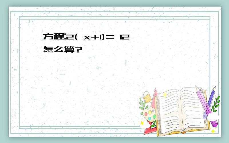 方程:2( x+1)= 12怎么算?