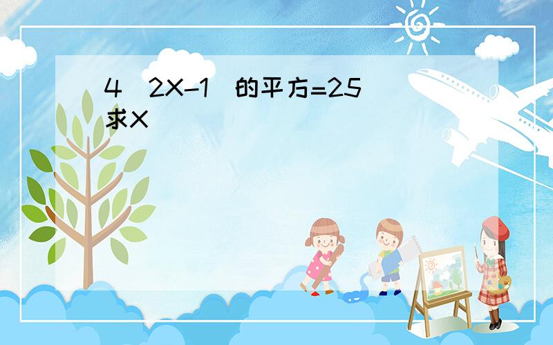 4（2X-1）的平方=25 求X