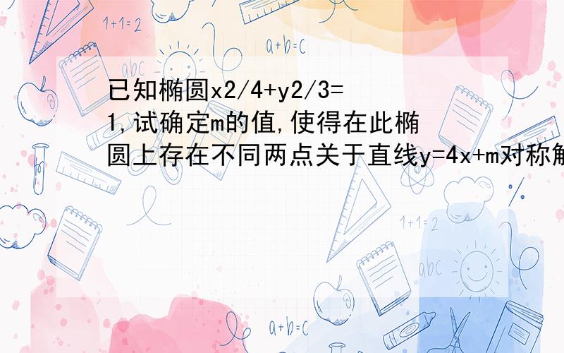 已知椭圆x2/4+y2/3=1,试确定m的值,使得在此椭圆上存在不同两点关于直线y=4x+m对称解答过程,分数可以追加哦