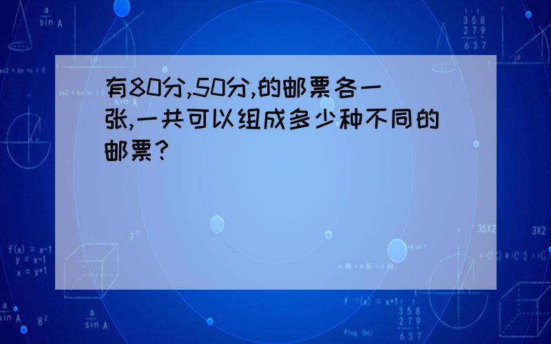 有80分,50分,的邮票各一张,一共可以组成多少种不同的邮票?