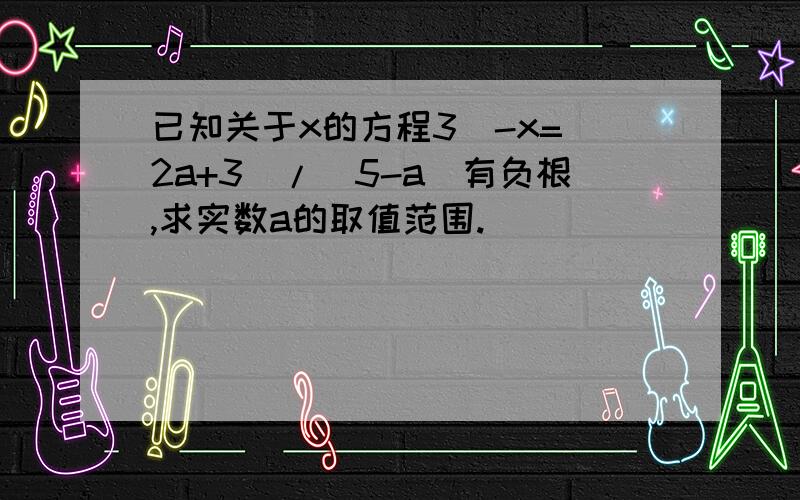 已知关于x的方程3^-x=(2a+3)/(5-a)有负根,求实数a的取值范围.