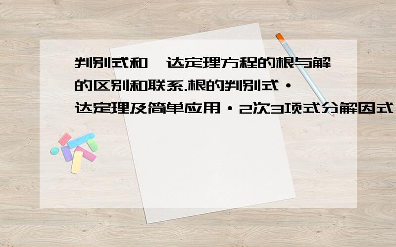 判别式和韦达定理方程的根与解的区别和联系.根的判别式·韦达定理及简单应用·2次3项式分解因式