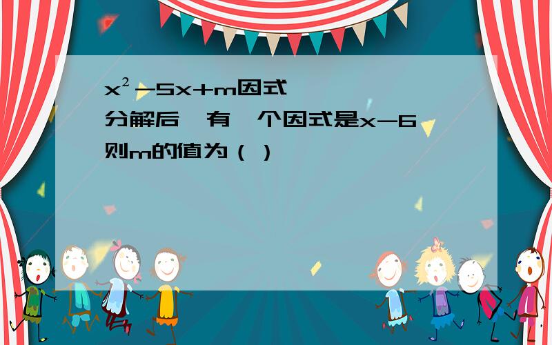 x²-5x+m因式分解后,有一个因式是x-6,则m的值为（）