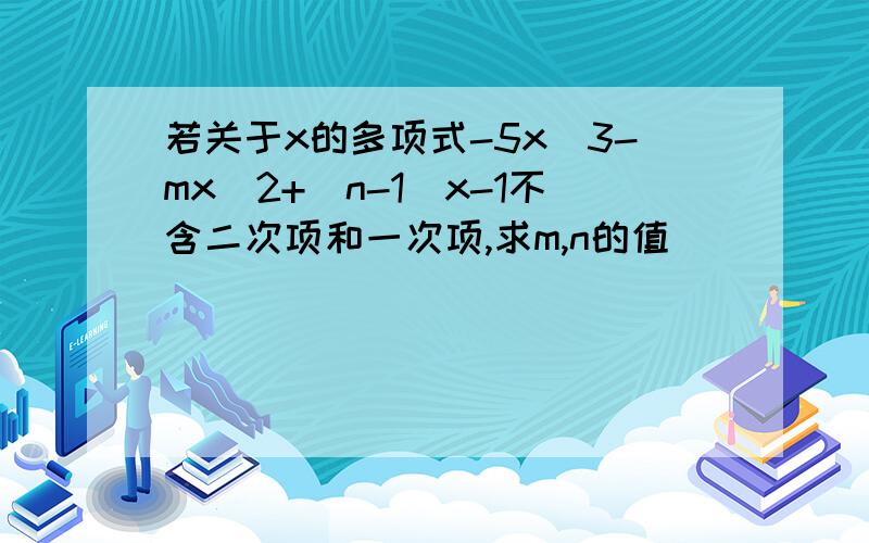 若关于x的多项式-5x^3-mx^2+(n-1)x-1不含二次项和一次项,求m,n的值