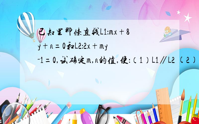 已知里那条直线L1：mx+8y+n=0和L2：2x+my-1=0,试确定m,n的值,使：（1）L1∥L2 (2)L1⊥L2,且L1在y轴上为-1.