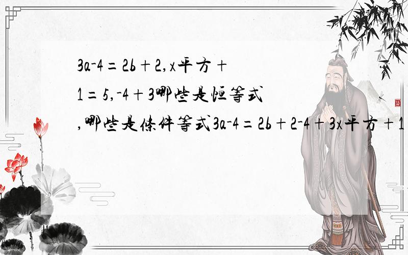 3a-4=2b+2,x平方+1=5,-4+3哪些是恒等式,哪些是条件等式3a-4=2b+2-4+3x平方+1=5恒等式:条件等式: