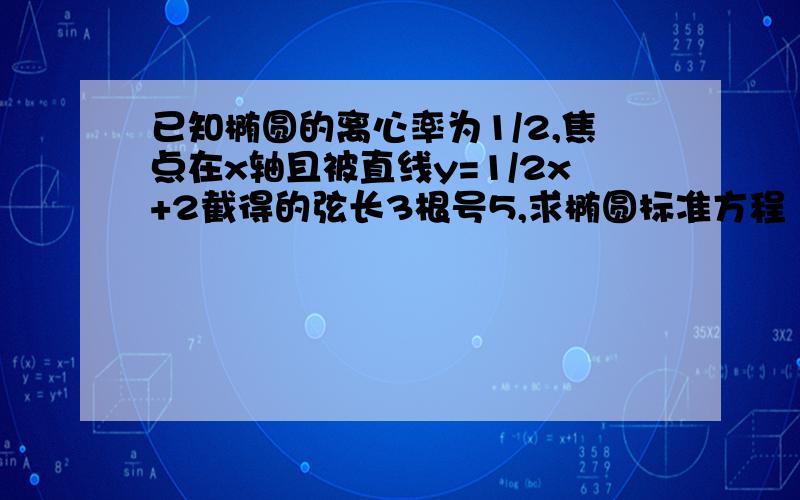 已知椭圆的离心率为1/2,焦点在x轴且被直线y=1/2x+2截得的弦长3根号5,求椭圆标准方程