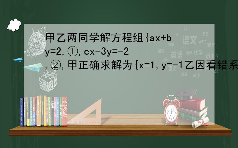 甲乙两同学解方程组{ax+by=2,①,cx-3y=-2,②,甲正确求解为{x=1,y=-1乙因看错系数c,解得{x=2,y=6,求ab-ac