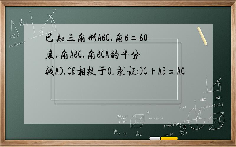 已知三角形ABC,角B=60度,角ABC,角BCA的平分线AD,CE相较于O.求证：DC+AE=AC