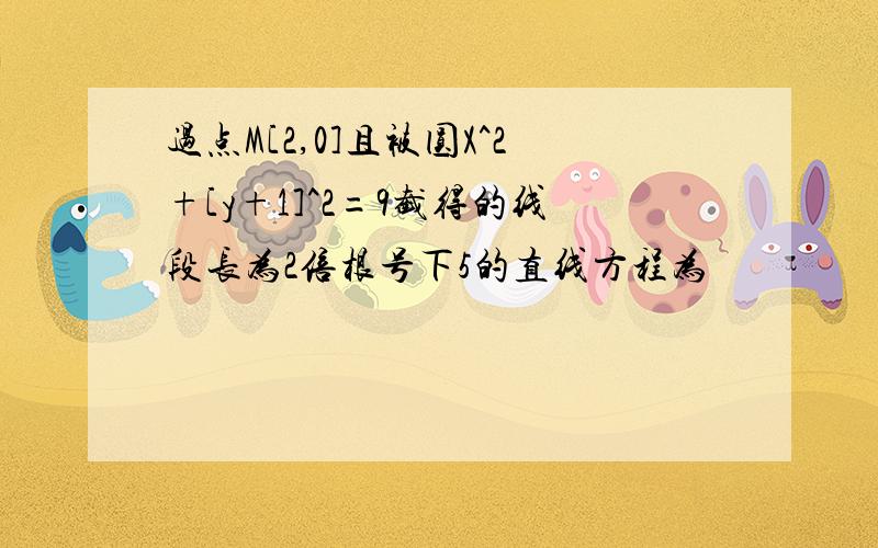 过点M[2,0]且被圆X^2+[y+1]^2=9截得的线段长为2倍根号下5的直线方程为