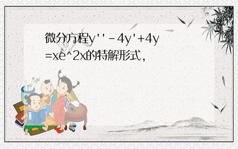 微分方程y''-4y'+4y=xe^2x的特解形式,