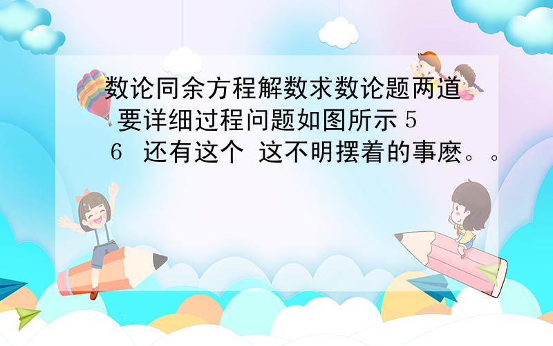 数论同余方程解数求数论题两道 要详细过程问题如图所示５ ６ 还有这个 这不明摆着的事麽。。