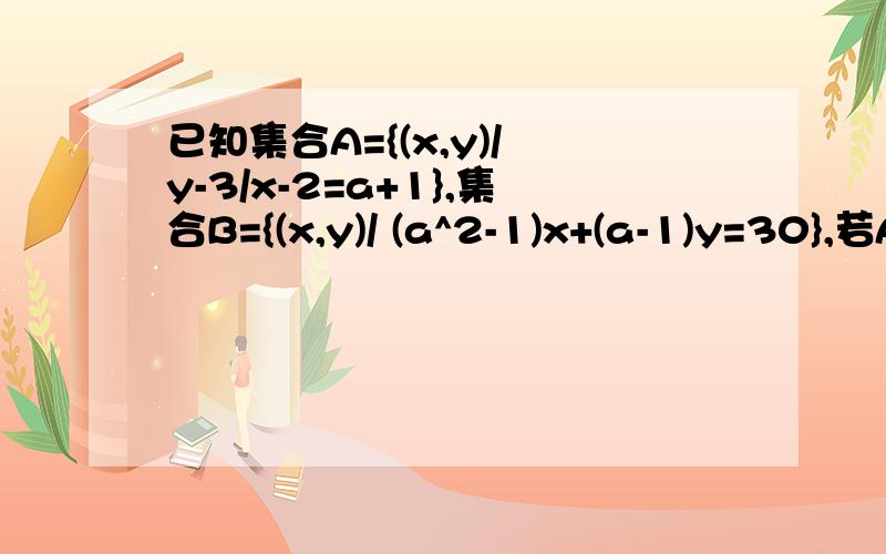 已知集合A={(x,y)/ y-3/x-2=a+1},集合B={(x,y)/ (a^2-1)x+(a-1)y=30},若A并B=空集,求实数a的值