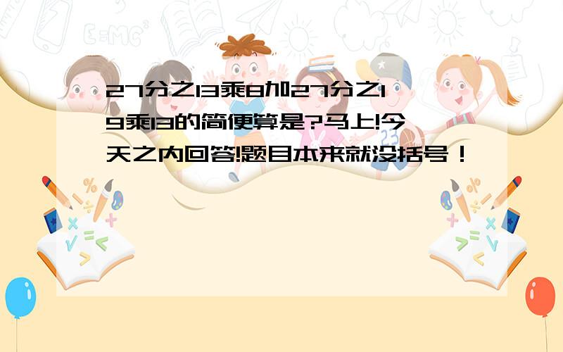 27分之13乘8加27分之19乘13的简便算是?马上!今天之内回答!题目本来就没括号！