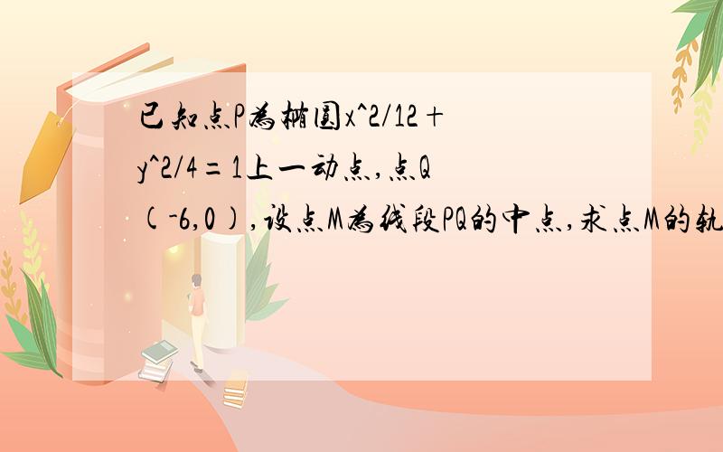 已知点P为椭圆x^2/12+y^2/4=1上一动点,点Q(-6,0),设点M为线段PQ的中点,求点M的轨迹方程