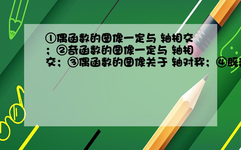 ①偶函数的图像一定与 轴相交；②奇函数的图像一定与 轴相交；③偶函数的图像关于 轴对称；④既奇又偶函数解析式为 （ ）中正确的个数为