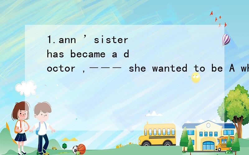 1.ann ’sister has became a doctor ,－－－ she wanted to be A which B who Cwhom 为什么选A 2.――what do you think of the film ------- .A.wonderful B.i don’t think of it C.i think it’s a Chinese film 问 1.B 2.如果用how 问 问句可