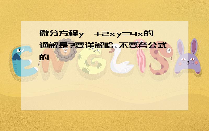 微分方程y'+2xy=4x的通解是?要详解哈 不要套公式的