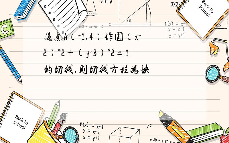 过点A（-1,4）作圆（x-2)^2+(y-3)^2=1的切线,则切线方程为快