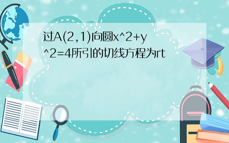 过A(2,1)向圆x^2+y^2=4所引的切线方程为rt