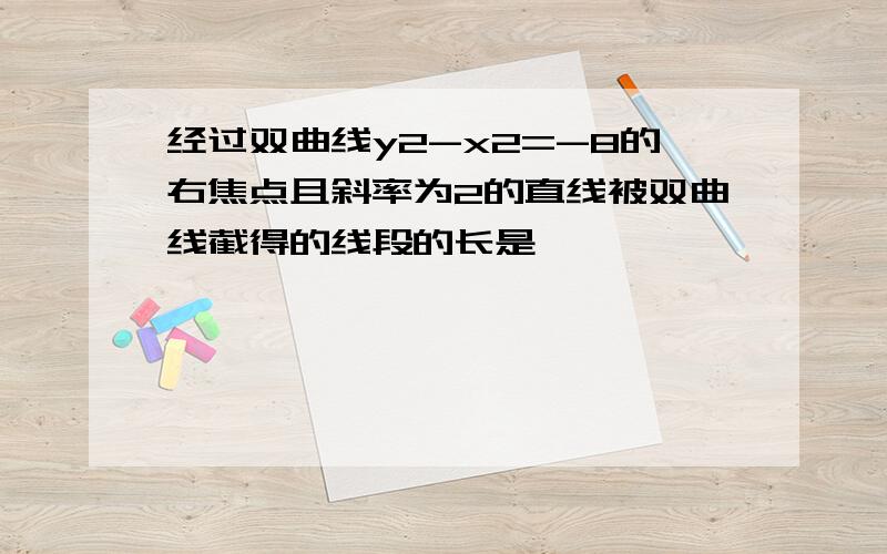 经过双曲线y2-x2=-8的右焦点且斜率为2的直线被双曲线截得的线段的长是