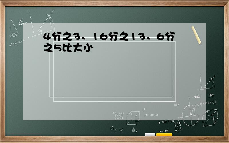 4分之3、16分之13、6分之5比大小