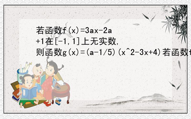 若函数f(x)=3ax-2a+1在[-1,1]上无实数,则函数g(x)=(a-1/5)(x^2-3x+4)若函数f(x)=3ax-2a+1在[-1,1]上无实数,则函数g(x)=[a-（1/5）](x^2-3x+4)的单调递减区间是?若函数f(x)=3ax-2a+1在[-1,1]上无实数,则函数g(x)=[a-（1/5