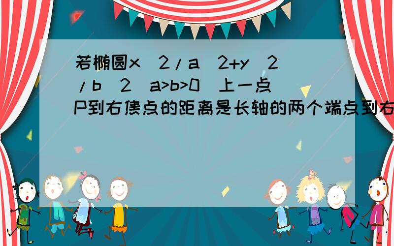 若椭圆x^2/a^2+y^2/b^2(a>b>0)上一点P到右焦点的距离是长轴的两个端点到右焦点距离的等差中项,求P坐标.