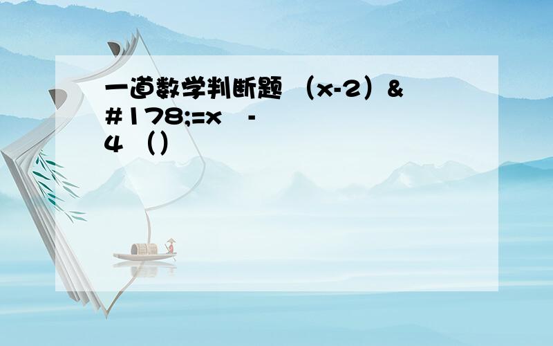 一道数学判断题 （x-2）²=x²-4 （）