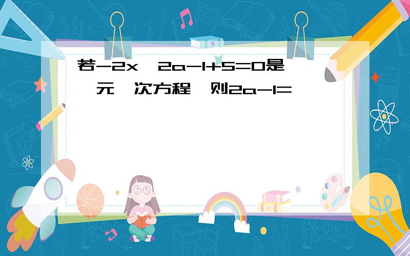 若-2x^2a-1+5=0是一元一次方程,则2a-1=