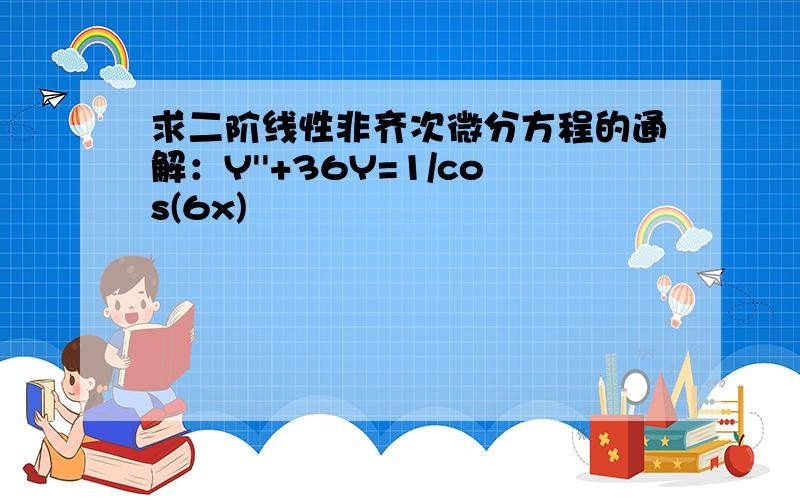 求二阶线性非齐次微分方程的通解：Y''+36Y=1/cos(6x)