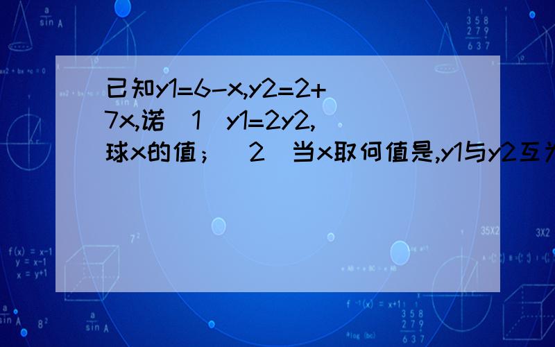 已知y1=6-x,y2=2+7x,诺（1）y1=2y2,球x的值；（2）当x取何值是,y1与y2互为相反数