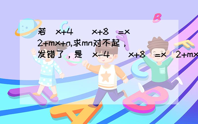 若(x+4)(x+8)=x^2+mx+n,求mn对不起，发错了，是(x-4)(x+8)=x^2+mx+n,求m与n