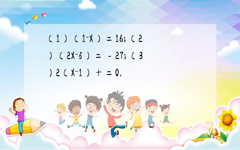 （1）（1－X）=16；（2）（2X－5）=﹣27；（3）2（X－1）+=0.