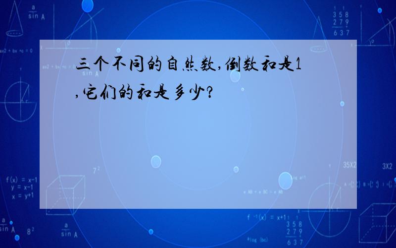 三个不同的自然数,倒数和是1,它们的和是多少?