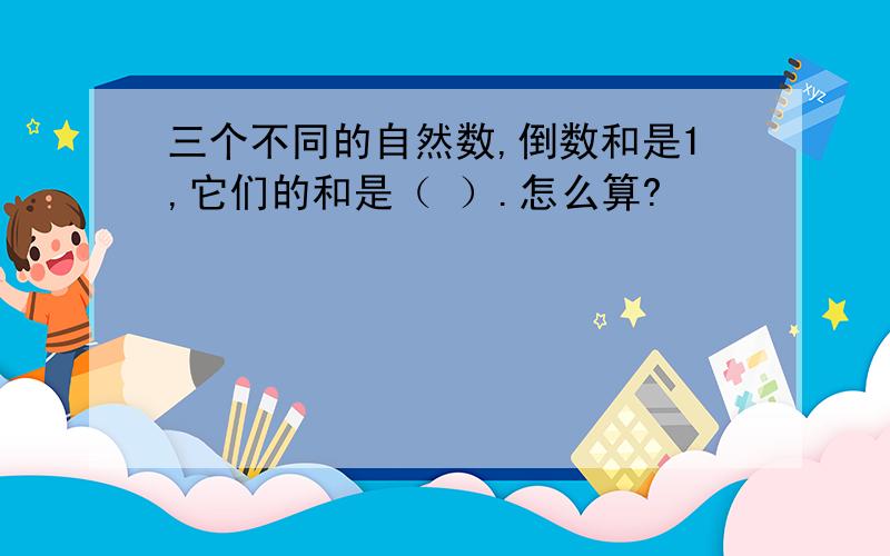 三个不同的自然数,倒数和是1,它们的和是（ ）.怎么算?