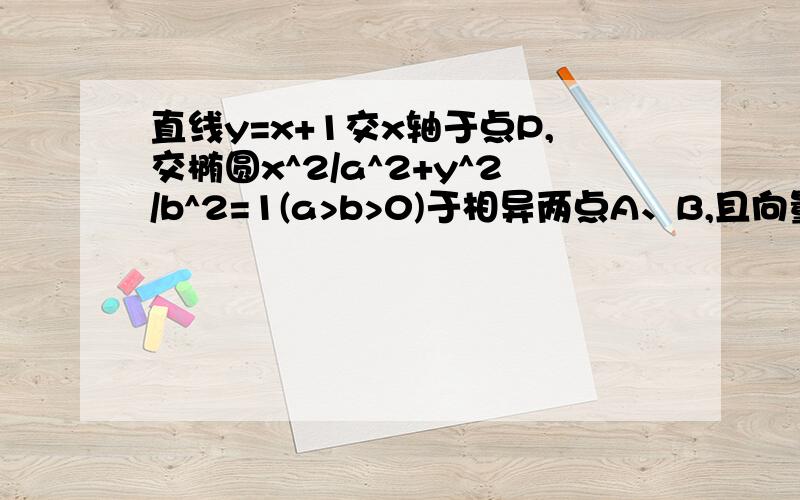 直线y=x+1交x轴于点P,交椭圆x^2/a^2+y^2/b^2=1(a>b>0)于相异两点A、B,且向量PA=-3向量PB（1）求a的取值范围（2）将弦AB绕点A逆时针旋转90°得到线段AQ,设点Q坐标为（m,n）求证m+7n=-1题上那个是向量PA=-3