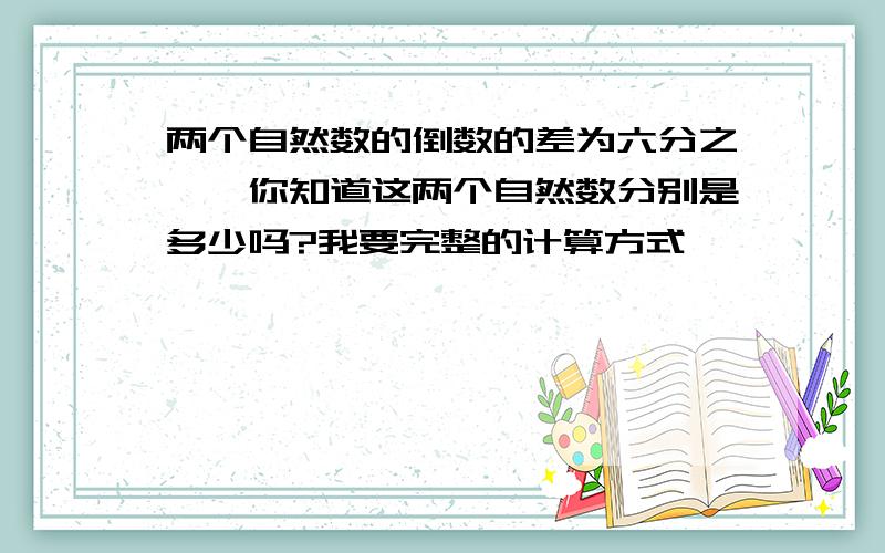 两个自然数的倒数的差为六分之一,你知道这两个自然数分别是多少吗?我要完整的计算方式