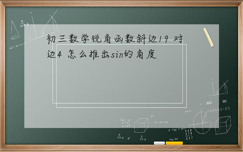 初三数学锐角函数斜边19 对边4 怎么推出sin的角度