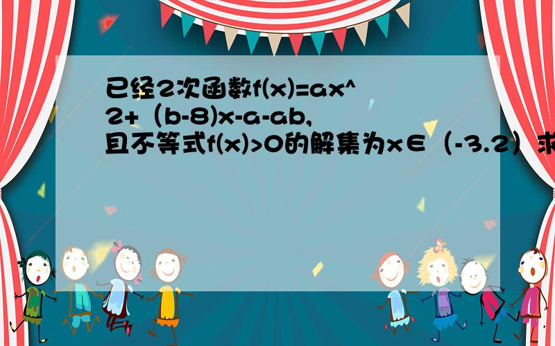 已经2次函数f(x)=ax^2+（b-8)x-a-ab,且不等式f(x)>0的解集为x∈（-3.2）求a.b,求a,求c为何值时,不等式ax^2+bx+c≤0的解集r?