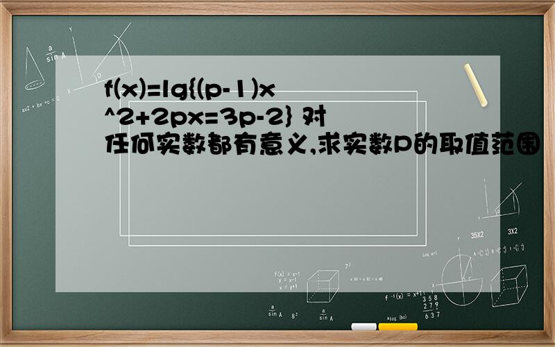 f(x)=lg{(p-1)x^2+2px=3p-2} 对任何实数都有意义,求实数P的取值范围