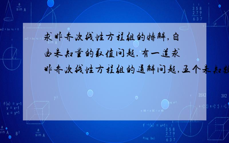 求非齐次线性方程组的特解,自由未知量的取值问题.有一道求非齐次线性方程组的通解问题,五个未知数,在其系数矩阵化简后得出两个方程组,这样就有三个自由未知量,我在求特解的过程中,令